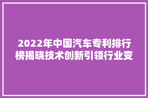 2022年中国汽车专利排行榜揭晓技术创新引领行业变革