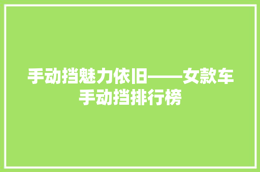 手动挡魅力依旧——女款车手动挡排行榜  第1张