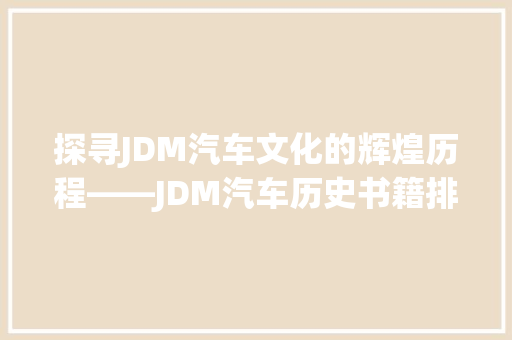 探寻JDM汽车文化的辉煌历程——JDM汽车历史书籍排行榜  第1张
