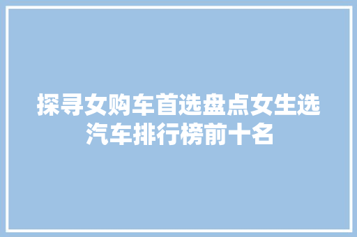 探寻女购车首选盘点女生选汽车排行榜前十名