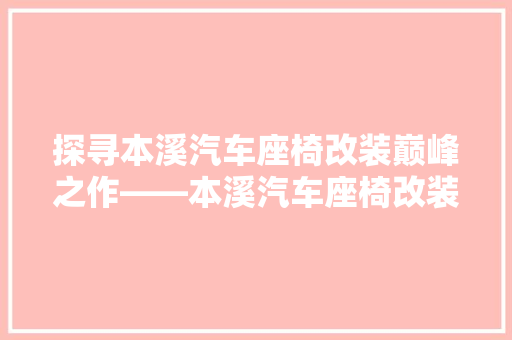 探寻本溪汽车座椅改装巅峰之作——本溪汽车座椅改装店排行榜揭晓