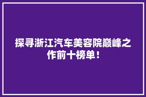 探寻浙江汽车美容院巅峰之作前十榜单！