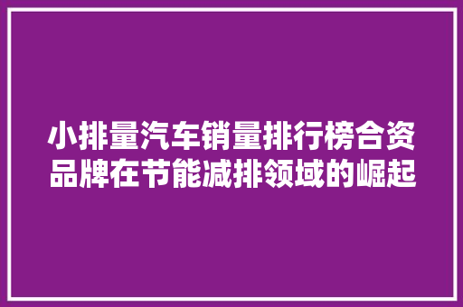小排量汽车销量排行榜合资品牌在节能减排领域的崛起