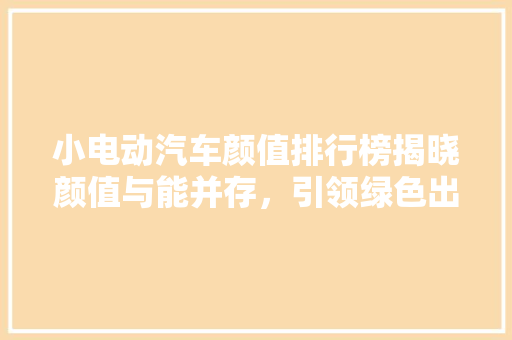 小电动汽车颜值排行榜揭晓颜值与能并存，引领绿色出行新潮流  第1张
