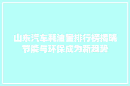 山东汽车耗油量排行榜揭晓节能与环保成为新趋势  第1张