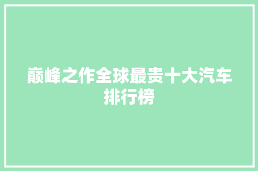 巅峰之作全球最贵十大汽车排行榜  第1张
