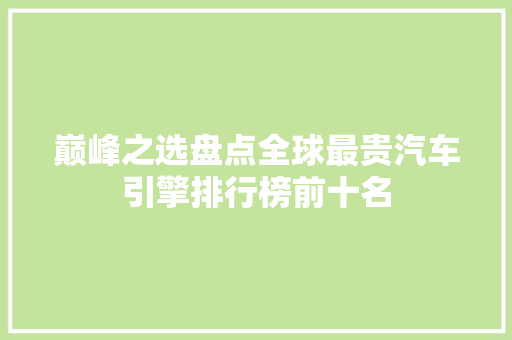 巅峰之选盘点全球最贵汽车引擎排行榜前十名