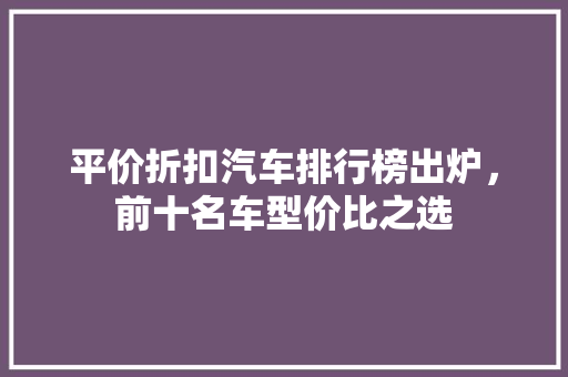 平价折扣汽车排行榜出炉，前十名车型价比之选