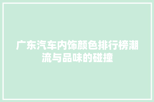 广东汽车内饰颜色排行榜潮流与品味的碰撞  第1张