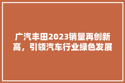 广汽丰田2023销量再创新高，引领汽车行业绿色发展新潮流