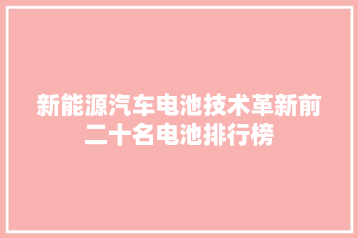 新能源汽车电池技术革新前二十名电池排行榜  第1张