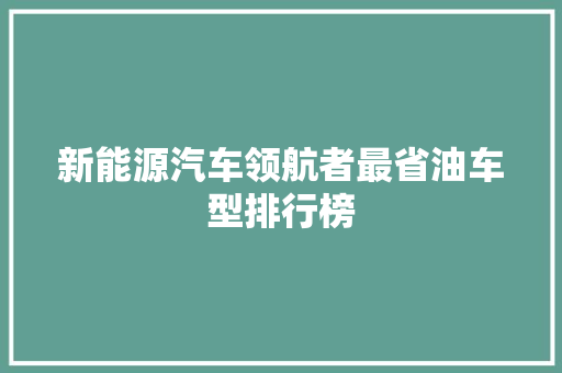 新能源汽车领航者最省油车型排行榜