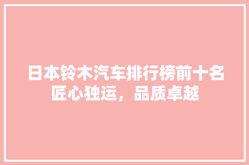 日本铃木汽车排行榜前十名匠心独运，品质卓越