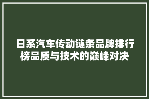 日系汽车传动链条品牌排行榜品质与技术的巅峰对决