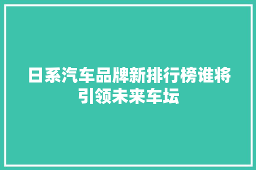 日系汽车品牌新排行榜谁将引领未来车坛