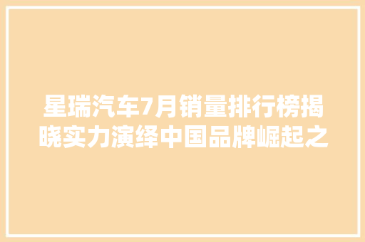 星瑞汽车7月销量排行榜揭晓实力演绎中国品牌崛起之路  第1张