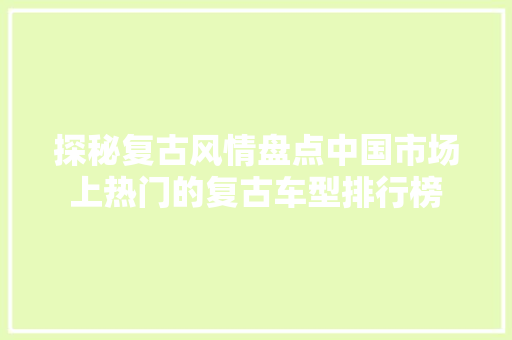 探秘复古风情盘点中国市场上热门的复古车型排行榜