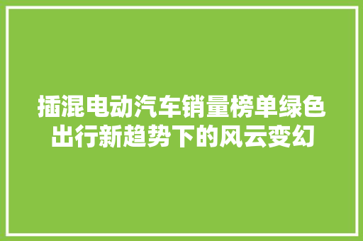 插混电动汽车销量榜单绿色出行新趋势下的风云变幻