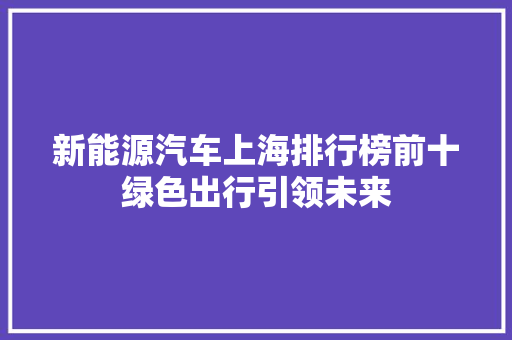 新能源汽车上海排行榜前十绿色出行引领未来