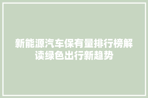 新能源汽车保有量排行榜解读绿色出行新趋势