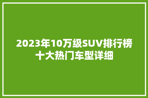 2023年10万级SUV排行榜十大热门车型详细