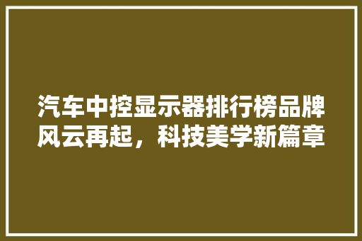 汽车中控显示器排行榜品牌风云再起，科技美学新篇章