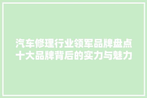 汽车修理行业领军品牌盘点十大品牌背后的实力与魅力  第1张