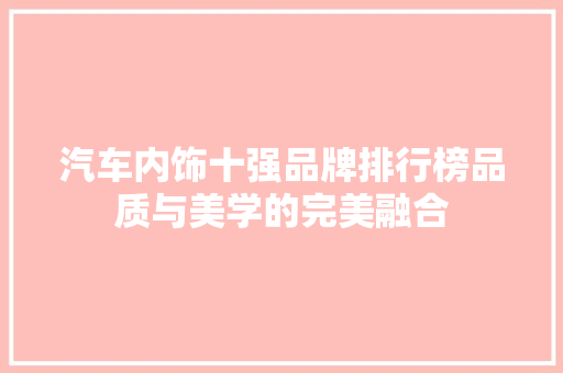 汽车内饰十强品牌排行榜品质与美学的完美融合