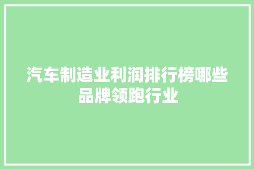 汽车制造业利润排行榜哪些品牌领跑行业