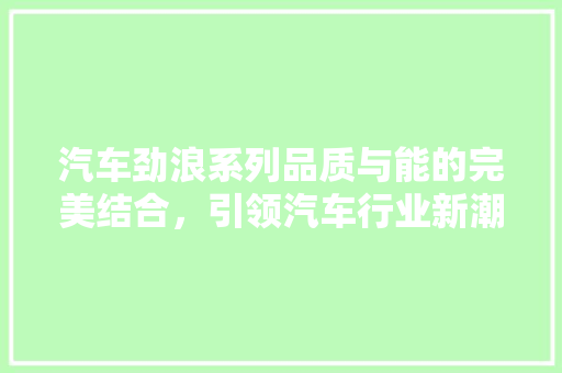 汽车劲浪系列品质与能的完美结合，引领汽车行业新潮流
