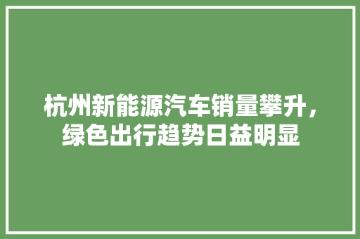 杭州新能源汽车销量攀升，绿色出行趋势日益明显