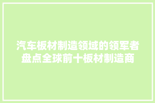 汽车板材制造领域的领军者盘点全球前十板材制造商