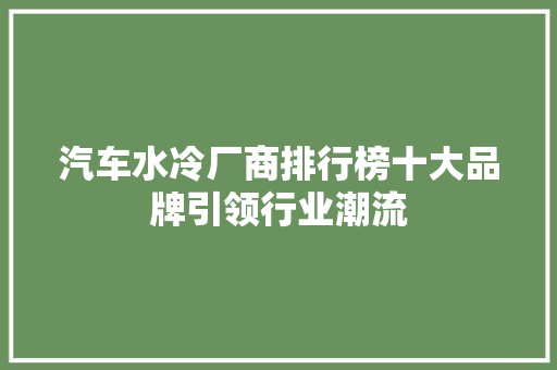 汽车水冷厂商排行榜十大品牌引领行业潮流