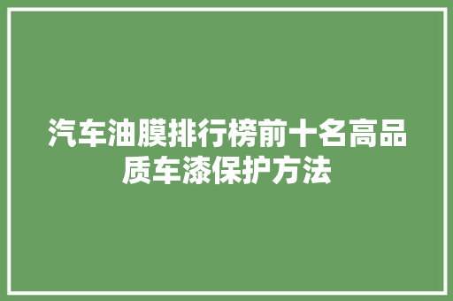 汽车油膜排行榜前十名高品质车漆保护方法  第1张