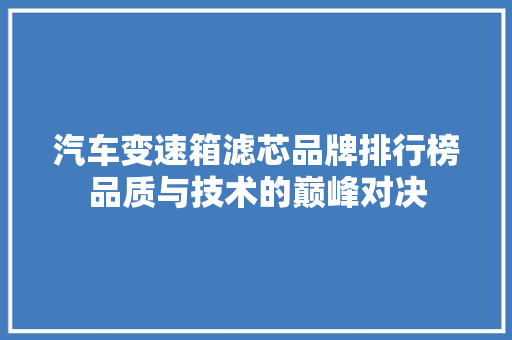 汽车变速箱滤芯品牌排行榜品质与技术的巅峰对决