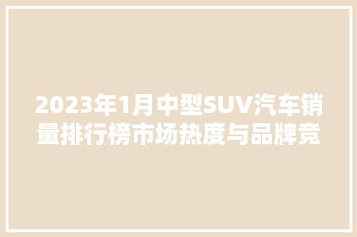 2023年1月中型SUV汽车销量排行榜市场热度与品牌竞争格局