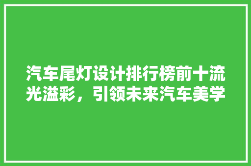 汽车尾灯设计排行榜前十流光溢彩，引领未来汽车美学