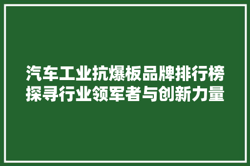 汽车工业抗爆板品牌排行榜探寻行业领军者与创新力量