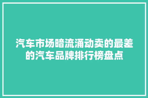汽车市场暗流涌动卖的最差的汽车品牌排行榜盘点