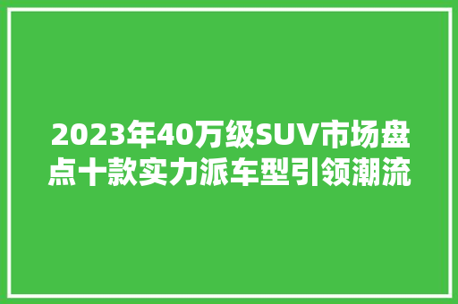2023年40万级SUV市场盘点十款实力派车型引领潮流
