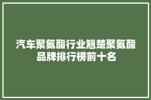 汽车聚氨酯行业翘楚聚氨酯品牌排行榜前十名  第1张