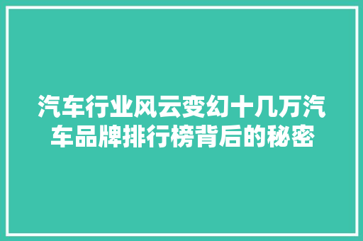 汽车行业风云变幻十几万汽车品牌排行榜背后的秘密