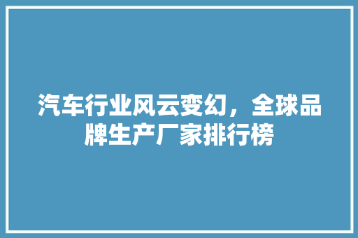 汽车行业风云变幻，全球品牌生产厂家排行榜  第1张
