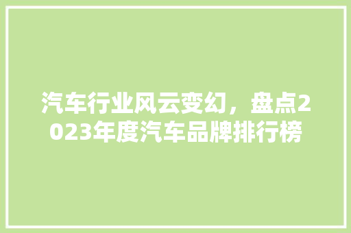 汽车行业风云变幻，盘点2023年度汽车品牌排行榜  第1张