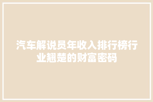 汽车解说员年收入排行榜行业翘楚的财富密码  第1张