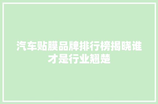 汽车贴膜品牌排行榜揭晓谁才是行业翘楚