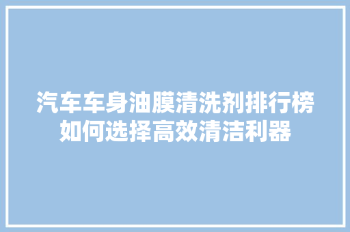 汽车车身油膜清洗剂排行榜如何选择高效清洁利器  第1张