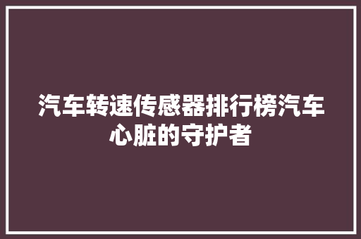 汽车转速传感器排行榜汽车心脏的守护者  第1张