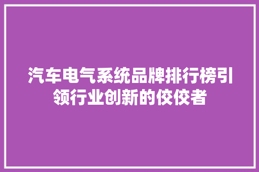 汽车电气系统品牌排行榜引领行业创新的佼佼者  第1张