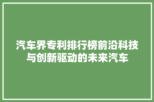 汽车界专利排行榜前沿科技与创新驱动的未来汽车